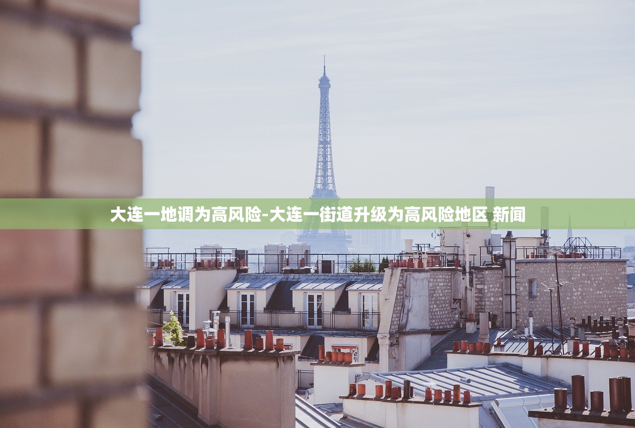 大连一地调为高风险-大连一街道升级为高风险地区 新闻 大连一地调为高风险-大连一街道升级为高风险地区 新闻